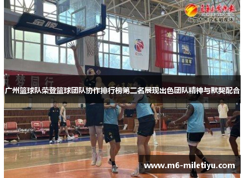 广州篮球队荣登篮球团队协作排行榜第二名展现出色团队精神与默契配合
