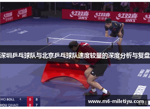 深圳乒乓球队与北京乒乓球队速度较量的深度分析与复盘
