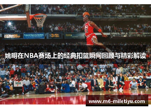 姚明在NBA赛场上的经典扣篮瞬间回顾与精彩解读