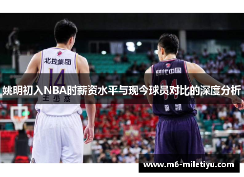 姚明初入NBA时薪资水平与现今球员对比的深度分析
