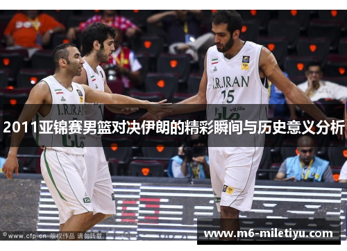 2011亚锦赛男篮对决伊朗的精彩瞬间与历史意义分析
