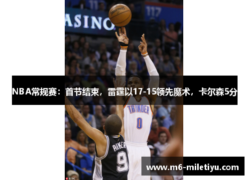 NBA常规赛：首节结束，雷霆以17-15领先魔术，卡尔森5分