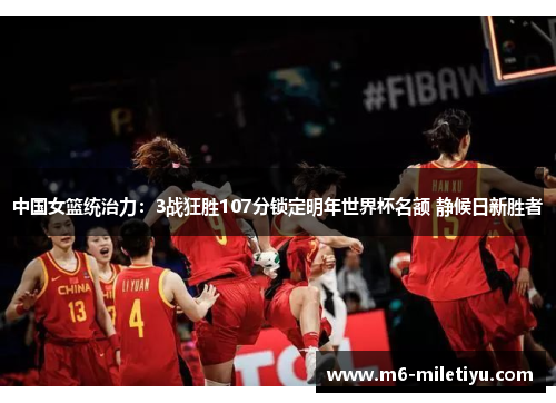 中国女篮统治力：3战狂胜107分锁定明年世界杯名额 静候日新胜者