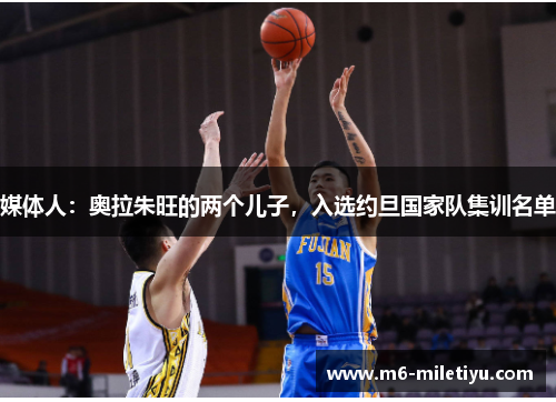 媒体人：奥拉朱旺的两个儿子，入选约旦国家队集训名单