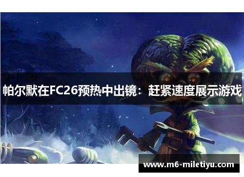 帕尔默在FC26预热中出镜：赶紧速度展示游戏