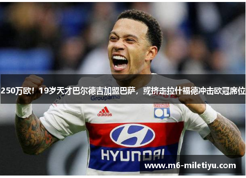 250万欧！19岁天才巴尔德吉加盟巴萨，或挤走拉什福德冲击欧冠席位