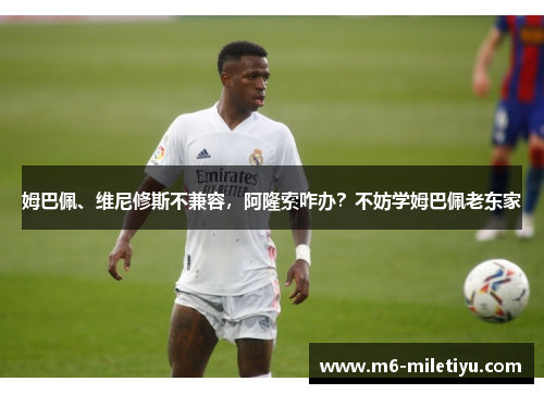 姆巴佩、维尼修斯不兼容，阿隆索咋办？不妨学姆巴佩老东家