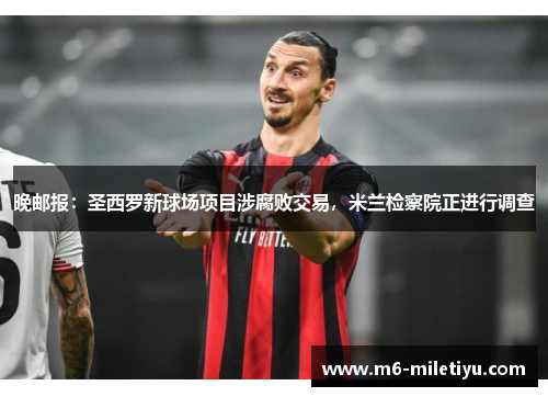晚邮报：圣西罗新球场项目涉腐败交易，米兰检察院正进行调查