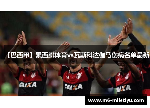 【巴西甲】累西腓体育vs瓦斯科达伽马伤病名单最新